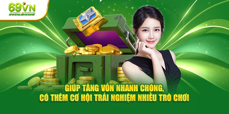 Giúp tăng vốn nhanh chóng, có thêm cơ hội trải nghiệm nhiều trò chơi